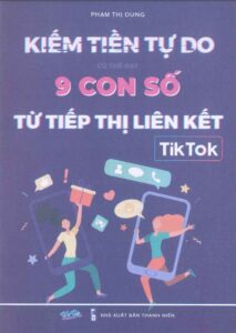 Kiếm Tiền Tự Do Có Thể Đạt 9 Con Số Từ Tiếp Thị Liên Kết Tiktok